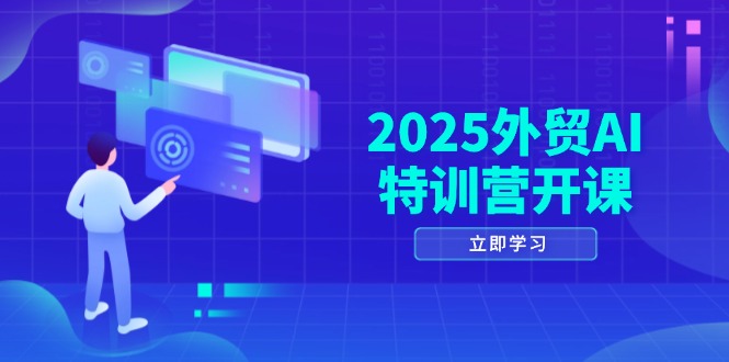 2025外贸AI特训营开课：涵盖品牌选品/AI建站/主动/被动获客/社媒开发/等等-铜臭网