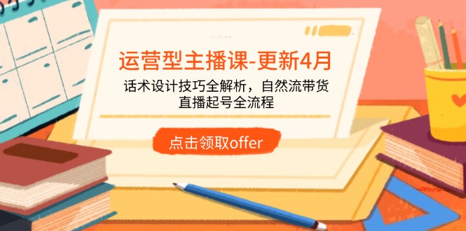 运营型主播课-更新4月，话术设计技巧全解析，自然流带货，直播起号全流程-铜臭网