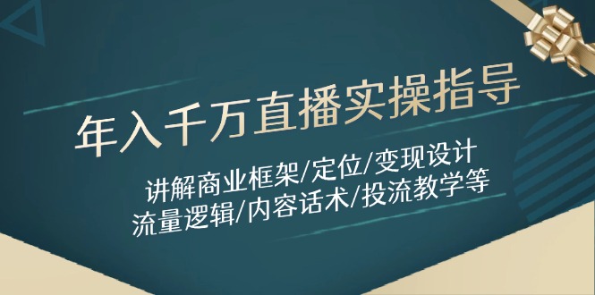 年入千万直播实操指导：讲解商业框架/定位/变现设计/流量逻辑/内容话术/等-铜臭网