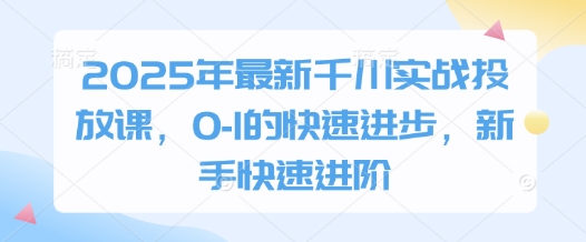 2025年最新千川实战投放课，0-1的快速进步，新手快速进阶-铜臭网