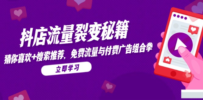 抖店流量裂变秘籍，猜你喜欢，搜索推荐，免费流量与付费广告组合拳-铜臭网