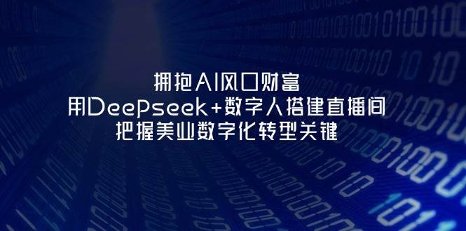 拥抱AI风口财富：用Deepseek+数字人搭建直播间，把握美业数字化转型关键-铜臭网