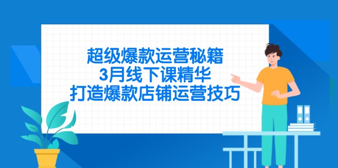 超级爆款运营秘籍，3月线下课精华，打造爆款店铺运营技巧-铜臭网