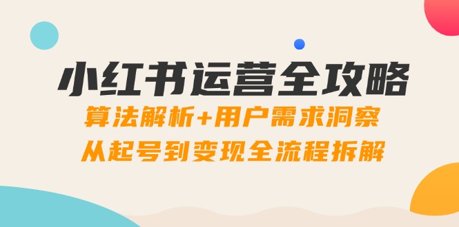小红书运营全攻略：算法解析+用户需求洞察，从起号到变现全流程拆解-铜臭网
