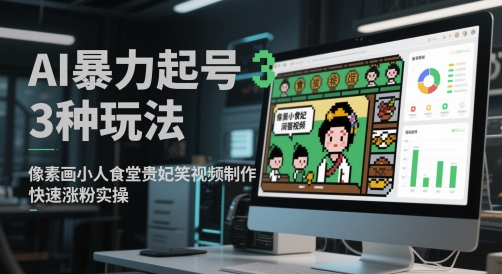 AI暴力起号3种玩法，像素画小人食堂贵妃搞笑视频制作，快速涨粉实操-铜臭网