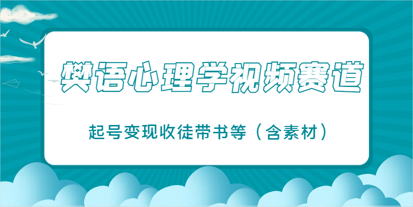 樊语心理学视频教学，最近爆火的视频赛道，起号变现收徒带书等(含素材)-铜臭网