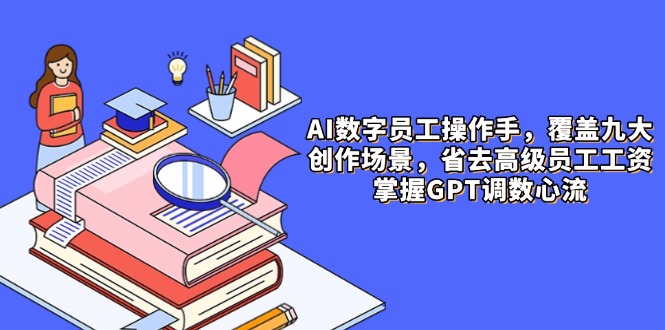 AI数字员工操作手，9大场景内容创作，省去高级员工工资，掌握GPT调数心流-铜臭网