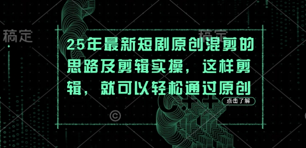 25年最新短剧原创混剪的思路及剪辑实操，这样剪辑，就可以轻松通过原创-铜臭网