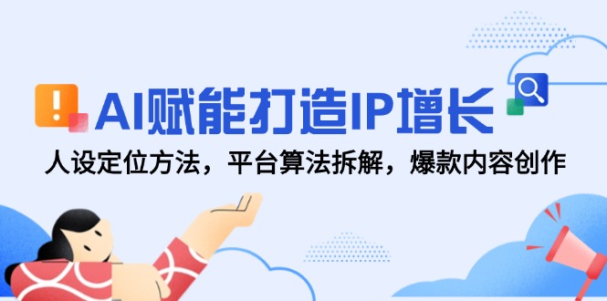AI赋能打造IP增长，人设定位方法，平台算法拆解，爆款内容创作-铜臭网