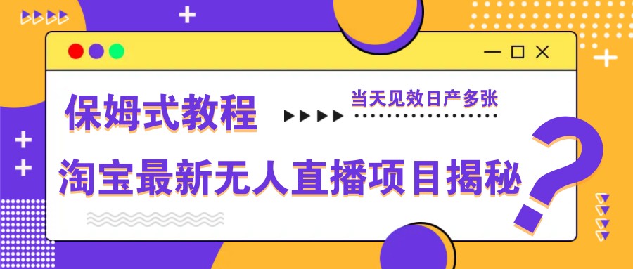 淘宝最新无人直播项目揭秘，保姆式教程，当天见效日产多张-铜臭网
