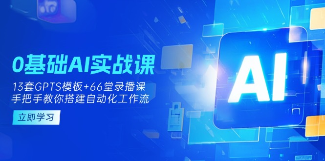 0基础AI实操课：13套GPTS模板+66字录播课，手把手教你搭建自动化工作流-铜臭网