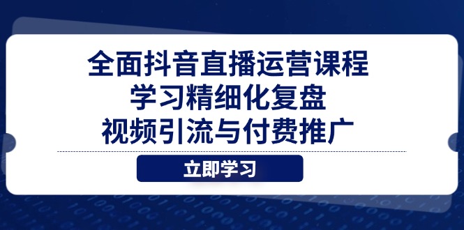 全面抖音直播运营课程，学习精细化复盘、视频引流与付费推广-铜臭网