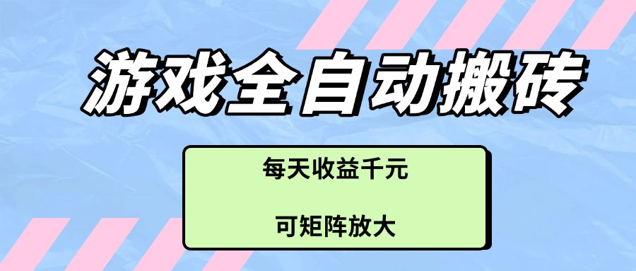 游戏全自动搬砖项目，每天收益千元，可矩阵放大-铜臭网