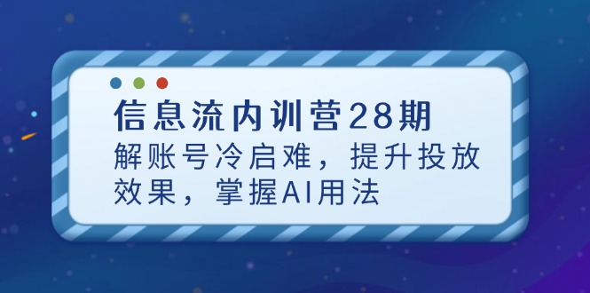 信息流内训营28期，解账号冷启难，提升投放效果，掌握AI用法-铜臭网