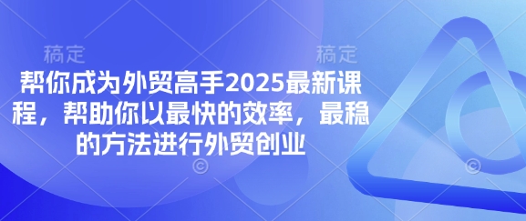 帮你成为外贸高手2025最新课程，帮助你以最快的效率，最稳的方法进行外贸创业-铜臭网