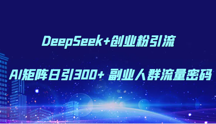 DeepSeek+创业粉引流 AI矩阵日引300+ 副业人群流量密码-铜臭网