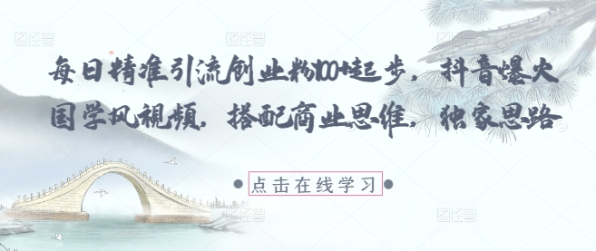 每日精准引流创业粉100+起步，抖音爆火国学风视频，搭配商业思维，独家思路-铜臭网