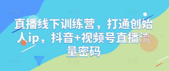 直播线下训练营，打通创始人ip，抖音+视频号直播流量密码-铜臭网