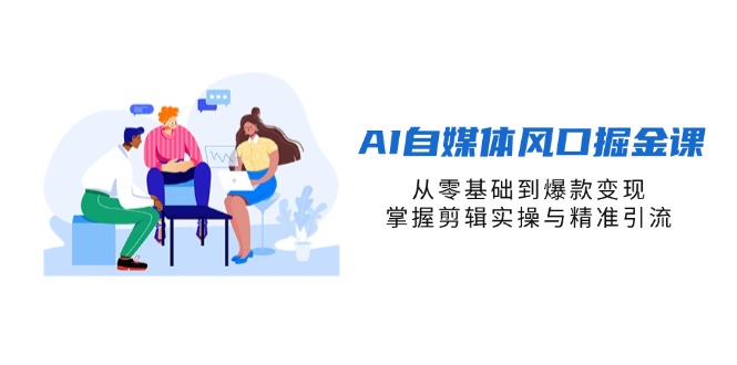 AI自媒体风口掘金课，从零基础到爆款变现，掌握剪辑实操与精准引流-铜臭网