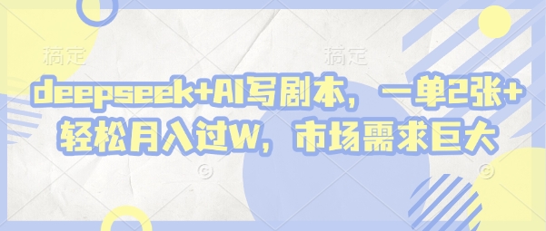 deepseek+AI写剧本，一单2张+ 轻松月入过W，市场需求巨大-铜臭网
