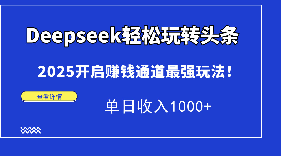 Deepseek轻松玩转头条，2025开启赚钱通道最强玩法！单日收入1000+-铜臭网