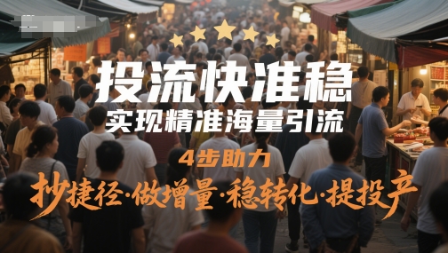 投流快准稳，实现精准海量引流，4步助力，抄捷径·做增量·稳转化·提投产-铜臭网
