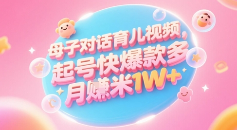 AI生成母子对话育儿类视频，起号快爆款多，小白宝妈轻松学，多渠道变现，月入1W+-铜臭网