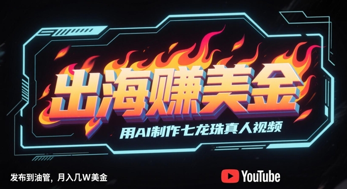 出海挣美金，用AI制作七龙珠真人视频，发布到油管，条条爆火，月入几W美刀-铜臭网