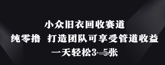 小众旧衣回收赛道，纯零撸 打造团队可享受管道收益，一天轻松3张-铜臭网