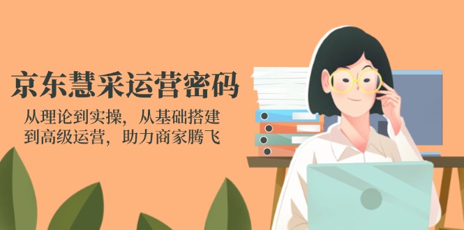 京东慧采运营密码:从理论到实操,从基础搭建到高级运营,助力商家腾飞-铜臭网