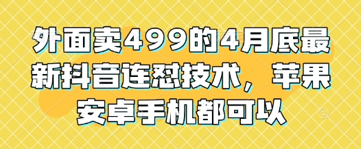 外面卖499的4月底最新抖音连怼技术，苹果安卓手机都可以-铜臭网