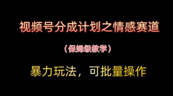 视频号分成计划之情感赛道暴力玩法，可批量操作，保姆级教学-铜臭网