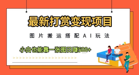 最新打赏变现项目，图片搬运搭配AI玩法，小白也能靠一张图日入5张-铜臭网
