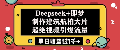 Deepseek+即梦制作建筑航拍大片超绝视频引爆流量单日收益破1k+-铜臭网