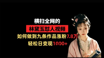 横扫全网的林黛玉怼人视频，如何做到九条作品涨粉7.8万，轻松日变现1k-铜臭网