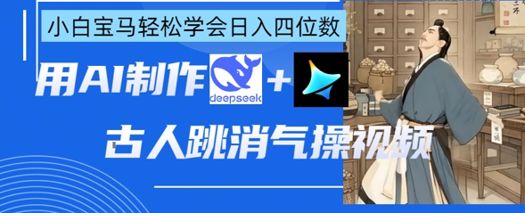 AI古人跳消气操视频制作，deepseek+即梦，小白宝马轻松学会日入四位数-铜臭网