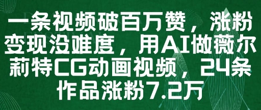 一条视频破百万赞，涨粉变现没难度，用AI做薇尔莉特CG动画视频，24条作品涨粉7.2W-铜臭网