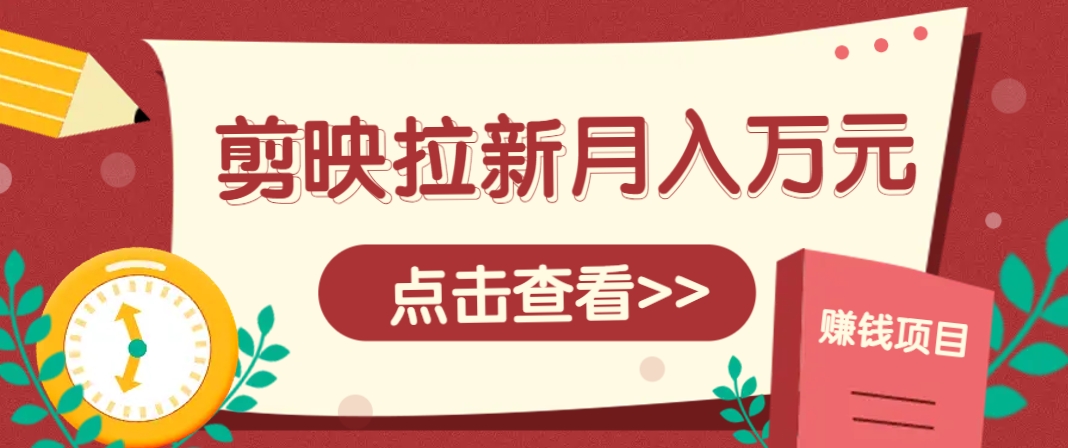 剪映拉新推广项目，5个粉丝就能操作，月入1w+超详细攻略！【附入口】-铜臭网