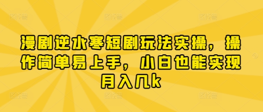 漫剧逆水寒短剧玩法实操，操作简单易上手，小白也能实现月入几k-铜臭网
