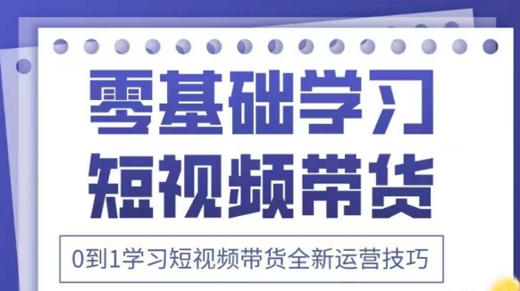 抖音全新短视频带货运营技巧，2025年新课，0到1学习短视频带货全新运营技巧-铜臭网