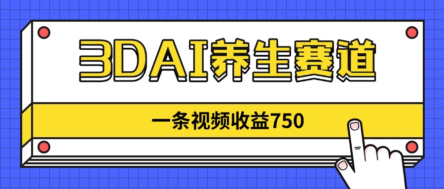 3DAI养生赛道，一条视频赚了750，新蓝海，目前做的人不多！-铜臭网