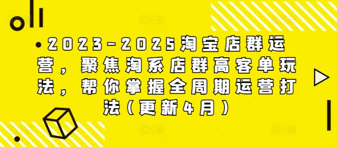2023-2025淘宝店群运营，聚焦淘系店群高客单玩法，帮你掌握全周期运营打法(更新4月)-铜臭网