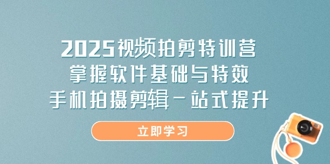 2025视频拍剪特训营，掌握软件基础与特效，手机拍摄剪辑一站式提升-铜臭网
