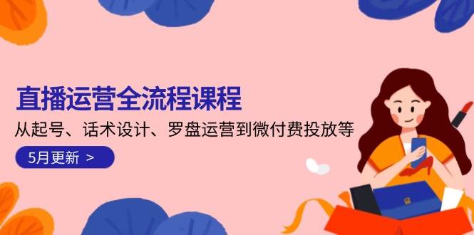 直播运营全流程课程-5月更新：从起号、话术设计、罗盘运营到微付费投放等-铜臭网