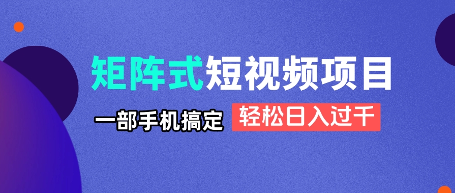 矩阵式短视频项目揭秘，一部手机搞定，轻松日入过千-铜臭网