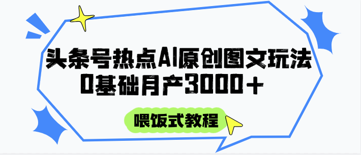 头条号热点AI图文攻略，喂饭式教程+0基础月产3000+-铜臭网