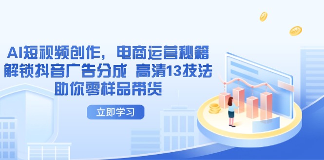 AI短视频创作，电商运营秘籍，解锁抖音广告分成 高清13技法助你零样品带货-铜臭网