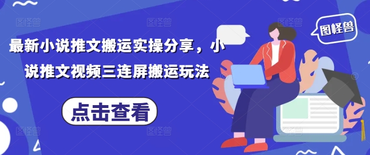 最新小说推文搬运实操分享，小说推文视频三连屏搬运玩法-铜臭网