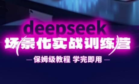 DeepSeek场景化实战训练营，保姆级教程，学完即用，手把手教你用DeepSeek提升效率-铜臭网