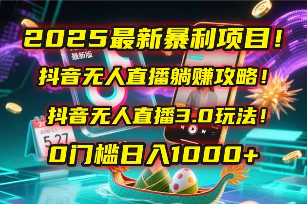2025最新暴利项目!抖音无人直播躺赚攻略!抖音无人直播3.0玩法!0门槛...-铜臭网
